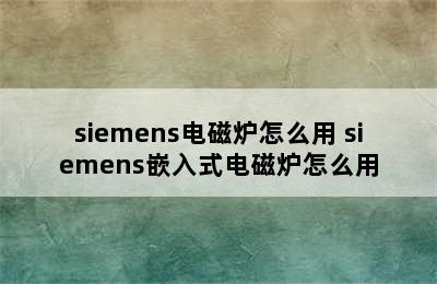 siemens电磁炉怎么用 siemens嵌入式电磁炉怎么用